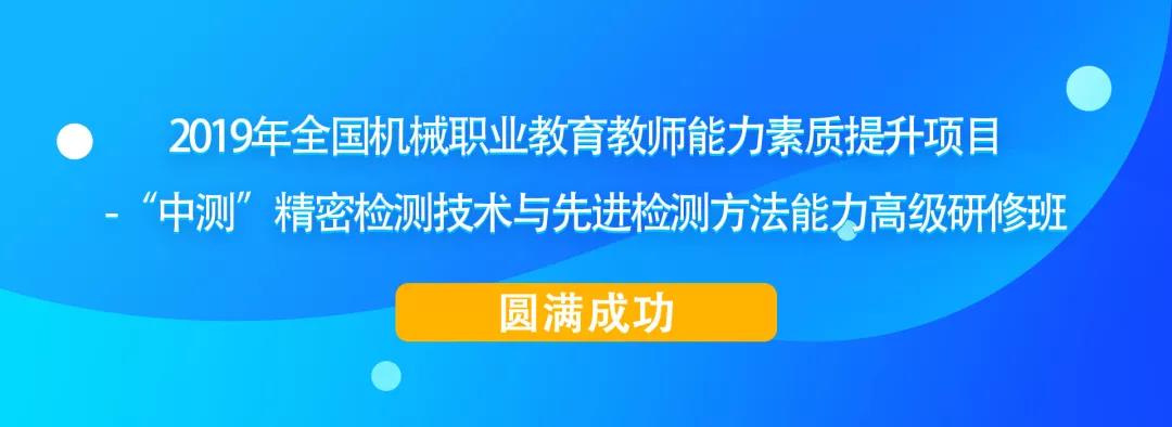 2019年全國機械職業(yè)教育教師能力素質(zhì)提升項目-“中測”精密檢測技術(shù)與先進檢測方法能力高級研修班圓滿成功